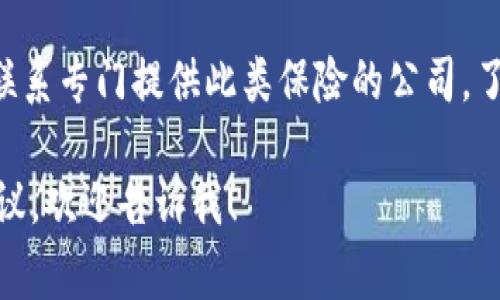 关于以太坊钱包保险的费用，实际上并没有一个固定的答案，因为这会受到多种因素的影响，包括：

1. **保险类型**：不同类型的保险覆盖的内容和范围各不相同，例如，有些保险可能专注于钱包被黑客攻击的风险，而其他则可能涵盖失误操作或其他意外情况。

2. **保额**：您选择的保险金额也会影响保险的费用，通常保额越高，费用也相应增加。

3. **保险公司**：不同保险公司提供的产品和定价策略各异，导致价格有显著差异。

4. **用户要求和历史**：如果您有较多的加密资产，或者过去有过索赔记录，也可能会影响保险的费用。

因此，如果您想要了解具体的以太坊钱包保险价格，建议您直接联系专门提供此类保险的公司，了解他们的报价和具体的保险条款。

如需进一步探讨以太坊钱包安全性和保险的具体内容或选择建议，欢迎告诉我！