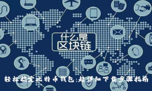 轻松搞定比特币钱包：超详细下载步骤指南