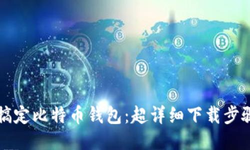 轻松搞定比特币钱包：超详细下载步骤指南