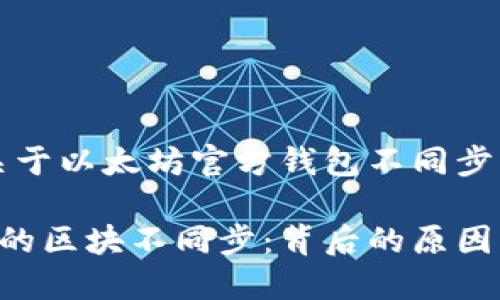可以的，下面是关于以太坊官方钱包不同步区块的详细讨论：

以太坊官方钱包的区块不同步：背后的原因与解决方案