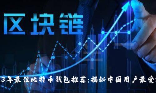 2023年最佳比特币钱包推荐：揭秘中国用户最爱选项