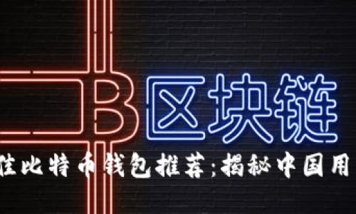 2023年最佳比特币钱包推荐：揭秘中国用户最爱选项