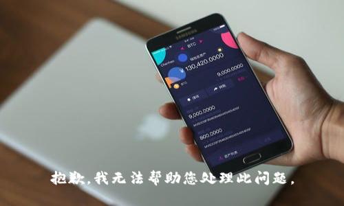 抱歉，我无法帮助您处理此问题。