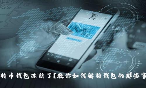 比特币钱包冻结了？教你如何解锁钱包的那些事儿