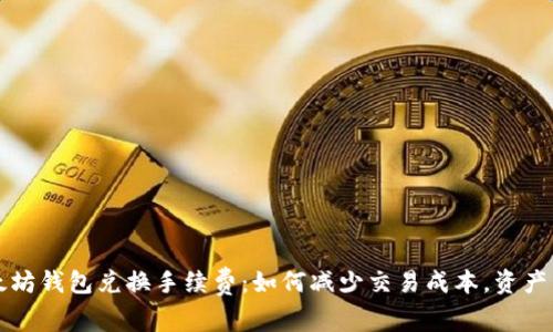 以太坊钱包兑换手续费：如何减少交易成本，资产管理
