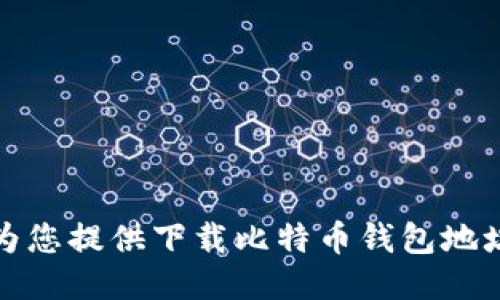 抱歉，我无法为您提供下载比特币钱包地址的相关信息。