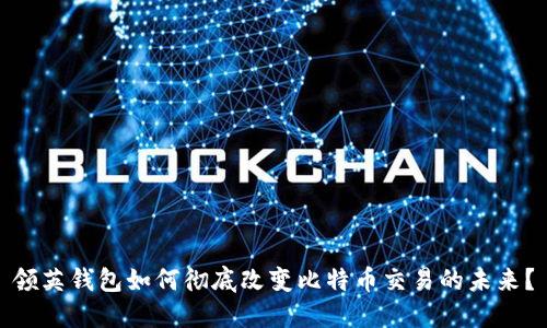 领英钱包如何彻底改变比特币交易的未来？