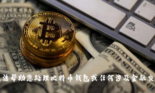 抱歉，我无法帮助您处理比特币钱包或任何涉及金融交易的要求。