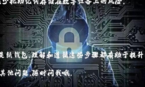 将USDT转入冷钱包的过程可能会因冷钱包的类型而有所不同，但总体步骤相似。以下是如何将USDT转入冷钱包的详细指南：

### 一、了解什么是冷钱包

冷钱包的定义

冷钱包是一种离线储存加密货币的方法，这意味着私钥存储在与互联网断开的设备上。相比热钱包（在线钱包），冷钱包被认为更安全，因为它们不易受到黑客攻击。

冷钱包的类型

常见的冷钱包类型包括硬件钱包（如Ledger、Trezor）和纸钱包。硬件钱包通常是以USB设备的形式存在，而纸钱包是将公钥和私钥打印在纸上的一种形式。

### 二、准备工作

获取并安装冷钱包

首先，你需要选择一种冷钱包，并确保它已经设置完成。下载硬件钱包的管理软件，进行相应的设置，确保回复了所有必要的恢复短语。

创建USDT钱包地址

在你的冷钱包内，找到创建新钱包的选项，生成一个USDT（通常是基于Ethereum或Tron区块链的）接收地址。记住，这个地址对于接收资金至关重要。

### 三、转账步骤

使用热钱包或交易所转账USDT

如果你是在交易所或热钱包中持有USDT，打开相应的应用或平台，选择“转账”或“提币”选项。你需要输入你的冷钱包地址和转账金额。

确认转账信息

在确认转账之前，请再次检查冷钱包地址的准确性。输入错误的地址可能会导致资金永远丢失；因此，务必小心。

处理转账手续费

在转账过程中，你可能需要支付手续费。确保你的热钱包或交易所账户中有足够的余额来支付该费用。

完成转账

确认转账后，耐心等待交易在区块链上确认。这个过程可能需要几分钟到几个小时不等，具体取决于网络拥堵情况。

### 四、核实转账状态

使用区块链浏览器查询交易状态

在转账完成后，你可以通过区块链浏览器（如Etherscan、Tronscan等）来查看你的交易是否已成功入账。输入你的冷钱包地址，查看交易记录，以确认USDT是否已经转入你的冷钱包。

### 五、确保资产安全

妥善管理私钥

冷钱包虽安全，但你仍然需要妥善保管私钥。如果私钥丢失，你将无法再访问你的资金。记住—永远不要与任何人分享你的私钥！

定期备份冷钱包数据

对于硬件钱包，确保定期备份你的助记词，并将其存储在安全的地方。尽量减少把助记词存储在数字设备上的风险。

### 六、结尾

总结

将USDT转入冷钱包是保护你加密资产的重要步骤。无论是通过硬件钱包还是纸钱包，理解和遵循这些步骤都有助于提升你的资金安全。但要记得，安全是一个环环相扣的过程，每一步都不能松懈...

希望这些信息能帮到你，在加密货币的世界里保持安全和高效！如果你还有其他问题，随时问我哦。