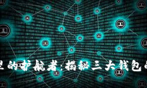 区块链世界里的护航者：揭秘三大钱包的价值与选择