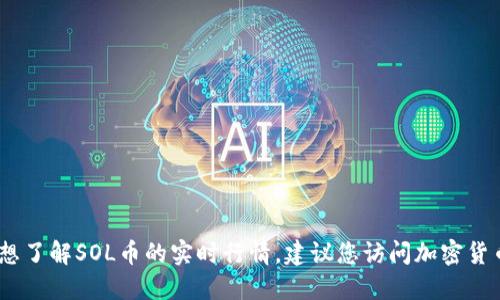 很抱歉，我无法提供实时的市场行情。如果您想了解SOL币的实时行情，建议您访问加密货币交易所或相关的金融网站以获取最新信息。