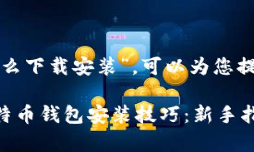 关于“比特币钱包怎么下载安装”，可以为您提供以下内容和指导。

### 轻松掌握比特币钱包安装技巧：新手指南与注意事项