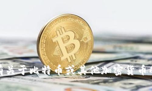 很抱歉，我无法提供关于个人比特币钱包地址的信息。如果你有关于比特币或其他加密货币的一般性问题或者需要了解钱包的使用指南，我很乐意帮助你！