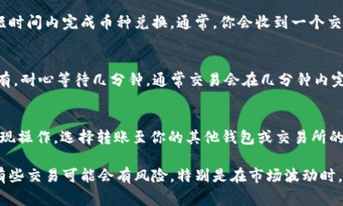 要将CP钱包中的糖果池收益转换为USDT，通常需要遵循以下几个步骤。请注意，具体的操作可能会因钱包版本、平台规则及市场情况而有所不同。以下是一般情况下的操作指南：

1. 登录CP钱包
首先，打开你的CP钱包应用程序并登录你的账户。如果你没有账户，请先注册并完成身份验证。

2. 查看糖果池收益
登录后，查看你的糖果池收益。这通常在钱包的主界面或“收益”页面中可以找到。糖果池通常指的是你参与流动性挖矿或其他形式的收益生成的部分。

3. 提取收益
如果你的糖果池有可提取的收益，查找“提取”或“提现”按钮。点击后，按照提示将你的收益提取至钱包的主账户中。

4. 找到交易选项
提取后，返回到账户首页，查找“交易”或“兑换”选项。在这里，你可能可以选择将币种进行兑换或交易。

5. 选择兑换为USDT
在交易页面中，选择你要将其兑换为USDT的币种（糖果池中的收益币种）。然后，选择USDT作为目标币种。确保了解当前的兑换比例和手续费。

6. 完成交易
确认交易信息无误后，提交交易请求。系统会处理你的请求，并在短时间内完成币种兑换。通常，你会收到一个交易确认信息。

7. 检查USDT余额
交易完成后，返回钱包首页，查看你的USDT余额是否到账。如果没有，耐心等待几分钟，通常交易会在几分钟内完成。

8. 提现USDT（可选）
如果你需要将USDT提现到其他交易所或钱包，可以再进行一次提现操作。选择转账至你的其他钱包或交易所的USDT地址。

最后，记住在处理数字货币时，一定要小心并确保你的资金安全。有些交易可能会有风险，特别是在市场波动时，务必做好充分的研究和准备。