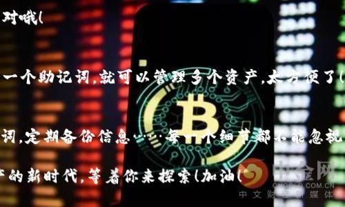 如何轻松创建以太坊钱包地址：新手指南与实用技巧

以太坊, 钱包地址, 加密货币, 区块链/guanjianci

什么是以太坊钱包？
在深入以太坊钱包的创建之前，首先得了解一下什么是以太坊钱包。以太坊钱包是一种存储和管理以太币（ETH）以及基于以太坊区块链的其他代币（如ERC-20代币）的工具。想要参与加密货币交易，拥有一个钱包是必不可少的。不过...这可不只是个简单的储藏箱，这是一个数字资产护卫队，是你在这个新兴数字经济中的护航者。

如何选择合适的钱包类型？
在决定创建以太坊钱包之前，首先要明白不同类型的以太坊钱包有什么区别。常见的有以下几种：
ul
    listrong热钱包：/strong通常是在线的钱包，方便快速访问，适合频繁交易。/li
    listrong冷钱包：/strong离线存储，更加安全，适合长期持有大额资产。/li
    listrong桌面钱包：/strong下载到电脑上的软件，兼顾安全和便捷性。/li
    listrong手机钱包：/strong可在手机上使用，便于随时交易和管理资产。/li
/ul
那么，如何选择呢？一个小小的建议...如果你是新手，或许可以先从热钱包入手，等熟悉了之后，再考虑安全性更高的冷钱包。而对于长期持有的用户，冷钱包自然是最佳选择。

创建以太坊钱包的步骤
好了，准备好了吗？现在，就让我们一步一步来创建你的以太坊钱包。

h4步骤一：选择钱包服务商/h4
首先，你需要选择一个可靠的钱包服务商。市场上有许多知名的以太坊钱包，例如：MetaMask、MyEtherWallet、Exodus和Trust Wallet等等……不过，记住了，选择钱包时一定要查看用户评价和社区反馈。安全最重要！

h4步骤二：下载或访问网站/h4
如果你选择的是桌面或手机钱包，那么去官网下载相应的应用。如果是在线钱包，确保直接访问官方网站——诈骗者总是在等着你点错链接呀…真的要小心。链接打不开，或是加载很慢的，那就别犹豫，关掉它，换个网站。

h4步骤三：注册并创建钱包/h4
大多数钱包在你首次使用时会要求注册。这时，你需提供邮箱以及设置密码。记住，在这个过程中，密码要足够复杂...不要再用“123456”这样的简单密码了。为了安全起见，你还可能需要启用双重验证——这并不是多余的步骤，而是给你钱包多加一层保护。

h4步骤四：备份助记词/h4
当你创建钱包时，系统会生成一组助记词——这些神秘的单词就是你钱包的钥匙。一定要将其妥善保存，建议离线保存，最好是写在纸上...如果忘记了这组词，钱包就可能永远无法恢复，真的，千万不要因为一时的疏忽而造成无法挽回的损失。

h4步骤五：获取以太坊地址/h4
钱包创建完成后，你会获得一个以太坊地址，这个地址就像你的银行账户，可以用于接收和发送ETH。地址通常以“0x”开头，后面跟随一串数字和字母。记住，这个地址是公开的，你可以随时分享给需要转账的人——不过千万别分享给不认识的人哦！

以太坊钱包的安全性
创建好以太坊钱包，接下来必须要谈到一个重要的话题：安全性。毕竟，在加密货币的世界里，安全问题是绝对不容忽视的…你绝不会想看到这些辛苦得来的资产在一夜之间消失的吧？

h4使用强密码/h4
正如之前提到的，强密码是第一层保护。此外，定期更换密码也是一种良好的习惯——可不要因为觉得安全就一直用一个密码。

h4定期备份/h4
别老说自己忙，每隔一段时间就要对钱包进行备份，以防止意外情况发生。这就像定期体检，虽然你觉得自己很好，但不预防也不能！

h4启用双重身份验证/h4
不论是发送交易，还是任何重要操作，尽量启用双重验证。这就像多了一道安全锁，虽然会麻烦一点…但相对来说，多一分安全总是值得的。

我的以太坊钱包常见问题
作为一名新手，难免会有很多疑问...别担心，下面的这些常见问题可能就能帮助到你：

h4Q1：丢失助记词怎么办？/h4
如果丢失了助记词，那么钱包几乎无法恢复...所以，在创建钱包的时候，一定要好好保管这个信息，这个问题也许是新手最常问的。但如果真的丢失，可能就只能归零了。

h4Q2：以太坊钱包能否用于非以太坊代币？/h4
这要看你选择的钱包类型了。如果是支持ERC-20代币的钱包，自然是可以的。不过...某些钱包可能不支持某些特定代币，建议在转账前仔细核对哦！

h4Q3：我可以在一个钱包里存储多个代币吗？/h4
大多数现代以太坊钱包都是多功能的，支持多种代币的存储和管理。你可以在同一个钱包里轻松管理不同的数字资产。这也意味着…只需记住一个助记词，就可以管理多个资产，太方便了！

总结
创建以太坊钱包其实并不复杂，但在这个过程中，用户需要了解安全性的重要性，以及后续的管理与维护。选择合适的钱包类型，妥善保管助记词，定期备份信息……每一个细节都不能忽视。在这个数字货币时代，实现资产自由掌控的同时，也要时刻注意保护自己的资金安全。

好了，你已经准备好开始这段旅程了吗？不管你是为了投资，还是出于好奇...总之，只要你踏出第一步，就已经走向了加密货币的未来。数位资产的新时代，等着你来探索！加油！