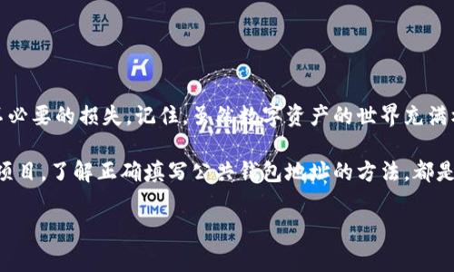 关于区块链公共钱包地址如何填写，这个问题对于许多人来说可能并不陌生。无论是进行数字资产的存取，还是参与某些区块链项目，正确填写公共钱包地址都至关重要。接下来，我将带您详细了解这一过程，包括一些常见问题和注意事项。

什么是区块链公共钱包地址？

在深入如何填写公共钱包地址之前，我们首先来了解什么是区块链公共钱包地址。简单来说，公共钱包地址就是您在区块链网络上接收数字资产的唯一标识符。它可以被看作是银行账户号码，只不过是以密码学的方式生成的，用于确保交易安全和匿名性...

每一个公共钱包地址都是从一对公钥和私钥中派生出来的。公钥是可以公开分享的，而私钥则必须高度保密，因为有了私钥，任何人都可以控制钱包内的资产。因此，当我们提到填写公共钱包地址时，实际上是在谈论如何确保资产能够准确无误地发送到指定地方。

如何获取区块链公共钱包地址

在您能够填写地址之前，您必须首先拥有一个区块链钱包。这里有几种获取钱包地址的不同方式：

ul
  listrong选择合适的区块链钱包：/strong现在市场上有很多种区块链钱包，您可以选择软件钱包、硬件钱包或者在线钱包等。/li
  listrong钱包注册与创建：/strong大多数钱包都需要您注册一个账户，并通过一定的步骤创建钱包。一旦创建成功，您的公共钱包地址会立即生成。/li
  listrong查看您的钱包地址：/strong一般来说，在钱包界面的主页，您会看到一个“接收”或“我的地址”的选项，点击后即可查看到您的公共钱包地址。/li
/ul

填写公共钱包地址的步骤

获取到钱包地址后，我们来讨论怎么在需要填写钱包地址的地方进行操作...

strong步骤一：/strong检查要发送的资产类型。每种区块链资产（如比特币、以太坊等）都有其特定的公共钱包地址格式，所以您需要确认您所填写的地址对应于资产类型。

strong步骤二：/strong复制钱包地址。确保您选择并复制整个地址。如果您手动输入，务必小心，错误的字符或错误的顺序都会导致资产丢失。

strong步骤三：/strong在相关的平台上填写地址。通常在交易所、DApp或其他区块链平台，您会找到一个输入框供您填写公共钱包地址。将之前复制的地址粘贴到这里，确保没有多余的空格或字符。

strong步骤四：/strong再次确认。确认输入的公共钱包地址是否正确，特别是确保地址的前缀和后缀部分无误。可以使用区块链浏览器查看这个地址，确认其有效性。

常见错误及避免方法

在填公共钱包地址时，人们常常犯一些错误，这些错误可能导致资产的丢失...您可能会问，这...真的会发生吗？是的，许多人因为疏忽大意而失去了他们的数字资产。以下是一些常见的错误，以及如何避免它们：

ul
  listrong错误的地址类型：/strong如上所述，不同的数字货币有不同的地址格式，确保选择正确的地址以避免资金丢失。/li
  listrong误输入字符：/strong如果手动输入地址，确保输入每个字符时都不马虎。建议使用复制粘贴的方法。/li
  listrong未确认地址：/strong在提交交易前，总是多次确认您输入的公共钱包地址。您可以通过区块链浏览器来确保这个地址的正常性。/li
/ul

小技巧与建议

最后，我想和您分享一些专业人士的建议，以帮助您更安全、顺利地填写公共钱包地址：

ul
  listrong使用二维码：/strong许多钱包提供二维码扫描功能，这可以有效避免手动输入错误。/li
  listrong备份地址： /strong将您的公共钱包地址及相关信息备份到安全的地方，防止遗失或被盗用。/li
  listrong熟悉链上活动：/strong了解如何使用区块链浏览器，您可以实时查看转账状态和确认交易。/li
/ul

通过以上这些步骤、小技巧和注意事项，希望能够帮助您在填写区块链公共钱包地址时更加得心应手，避免不必要的损失。记住，虽然数字资产的世界充满机遇，但稍不留神，资产也可能在不知不觉中溜走...

总之：当您熟悉以上流程和注意事项后，相信您在操作时会变得更加自信和从容。无论是投资、交易还是参与项目，了解正确填写公共钱包地址的方法，都是您顺利完成交易的第一步...这看似简单，却是整个过程中的关键所在。

希望以上内容对您在区块链钱包应用中有所帮助，如果您还有其他疑问，欢迎随时询问，我将竭诚为您解答！