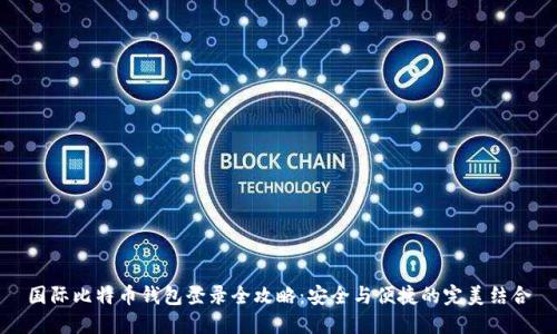 国际比特币钱包登录全攻略：安全与便捷的完美结合