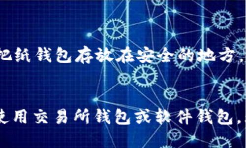XRP币（瑞波币）可以提到多种不同类型的钱包，包括以下几种：

### 1. **数字货币交易所钱包**
许多人选择将XRP存放在交易所提供的钱包中，例如币安（Binance）、火币（Huobi）或OKEx等。这些平台不仅支持XRP交易，还提供便捷的买卖服务。但是，请注意，长时间存放在交易所的钱包并不安全，建议交易后尽快转移至更安全的钱包。

### 2. **软件钱包**
软件钱包是可以在计算机或移动设备上使用的应用程序。以下是一些支持XRP的软件钱包：
- **Exodus**：用户友好的界面，支持多种货币。
- **Atomic Wallet**：去中心化的钱包，保护用户的私钥。
- **Toast Wallet**：一个专为XRP设计的钱包，操作简单。

### 3. **硬件钱包**
若想提升安全性，硬件钱包是一个理想的选择。这类钱包离线存储加密货币，极大降低被黑客攻击的风险。支持XRP的硬件钱包有：
- **Ledger Nano S/X**：广受欢迎的硬件钱包，支持多种加密货币。
- **Trezor**：另外一个安全性高的硬件钱包，有良好的用户评价。

### 4. **纸钱包**
虽然不太常见，但纸钱包依然是一种非常安全的方式来存储XRP。用户可以将私钥和公钥打印在纸上，然后把纸钱包存放在安全的地方。记住，不要让纸钱包受到水、火或其他损坏。

### 总结
选择哪个钱包取决于个人需求和安全性考虑。建议在长期持有时使用硬件钱包或纸钱包，而在进行交易时使用交易所钱包或软件钱包。无论选择哪种方式，确保做好安全措施，保护好私钥和恢复短语，这将有助于保障你在数字货币世界的安全。
