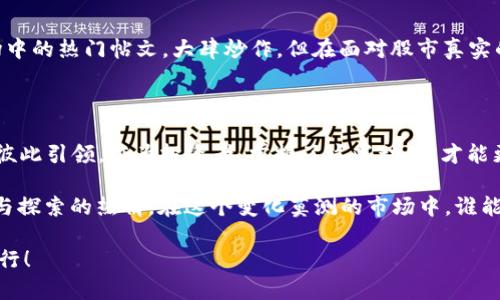   区块链钱包股价走势分析：让我们一起揭开神秘面纱！ / 
 guanjianci 区块链, 钱包, 股价, 投资 /guanjianci 

引言：区块链钱包的崛起

近年来，区块链技术风生水起，尤其是数字货币的兴起，极大地促进了区块链钱包的普及与发展。就像当年互联网的疯狂扩张一样，区块链钱包成为了数字货币投资者的一个重要工具。对于热衷于追逐市场潮流的投资者来说，区块链钱包的股价走势无疑是一个热议的话题——这究竟能如何影响我们的投资布局呢？

了解区块链钱包的价值

首先，我们需要搞清楚区块链钱包的价值所在。区块链钱包是存储和管理加密货币的工具，具有安全、便捷的特点。随着越来越多的人意识到数字货币的潜力，区块链钱包的使用频率显著上升——用户基数的增加，直接推动了相关公司的股价上涨。

例如，某知名区块链钱包企业的股价在某一季度内上涨了将近50%，这样的走势吸引了无数投资者的眼球。很多人开始关注，是什么因素导致了股价这样惊人的波动？是市场需求？是技术创新？还是行业规范的建立？

股价走势的影响因素

想要理解区块链钱包股价的走势，关键在于识别多重影响因素。让我们来逐一剖析：

h41. 市场需求/h4

无人不知“需求”的重要性。在加密货币市场中，需求的变化对股价产生直接影响。当数字货币处于牛市时，投资者更加愿意使用钱包进行交易，随之而来的就是股价的上涨。反之，在熊市中，许多人可能选择观望，导致市场需求减弱，从而对股价产生压制——这...难道不是显而易见的吗？

h42. 技术发展/h4

区块链技术的不断进步也对钱包企业的股价走势有着不可忽视的影响。比如，一些企业推出了更安全、功能更全的新款钱包，用户体验大幅提升，从而吸引了新用户。技术的突破不仅能提升钱包的市场竞争力，更能直接反映在股价上——想想看，这是不是一种技术驱动型增长？

h43. 政策与法规/h4

区块链钱包的运营还受到政策与法规的制约。在某些国家，政策的宽松可能会导致投资热潮，市场信心回升，从而推动股价走高。然而，如果某地出台了限制措施，市场信心受挫，那股价必然会受到重创——这是政策的影响力，真实而无情。

h44. 竞争对手的表现/h4

在任何行业，竞争都是不可避免的。同样，区块链钱包市场中，竞争对手的表现也会直接影响一家公司股价的走势。若某竞争对手新推出了备受欢迎的产品，市场份额可能会被侵蚀，这将迫使相关公司必须迅速反应，甚至可能会导致股价的波动——这...就像是商战中的博弈。

股价走势的趋势分析

随着现代科技的发展，我们可以利用一些分析工具来预测区块链钱包的股价走势。一般来说，趋势分析分为基本分析和技术分析——这两者结合，或许能更清晰地勾画出市场的轮廓。

h4基本分析/h4

基本分析侧重于了解公司的基本面情况，包括利润、收入、用户增长率等关键指标。例如，若某区块链钱包的用户增长显著超过预期，这无疑是公司健康发展的有力证明，其股价盛况自然而然。不过...如何获取这些数据？对普通投资者来说，获取信息的难度显而易见。

h4技术分析/h4

技术分析则更为复杂，依赖于历史价格走势与交易量数据来识别趋势与模式。投资者常使用图表工具和技术指标，比如移动平均线、相对强弱指数(RSI)等。这些工具可以帮助投资者把握时机，但这...是否意味着我们就能永远量化市场的变化呢？答案是...未必。市场总会充满未知与变数。

预警与风险管理

在处理区块链钱包股价走势时，风险管理显得尤为重要。市场风云变幻，投资者需要懂得如何管理自己的投资风险，这...可不是一件容易的事。

h4预警机制/h4

投资者可以建立一些预警机制，比如设定止损点或止盈点，以便在股价波动时降低损失。还可以定期评估自己的投资组合，及时做出调整——只要我们有敏锐的观察力与决策能力，或许就能降低潜在的风险。

h4心理因素/h4

不要小看心理因素对投资决策的影响。有时候，我们的恐惧或贪婪会使我们做出非理性的选择。这种心理上的波动往往会纽约资产市场中的热门帖文，大肆炒作。但在面对股市真实的一面时，理性思考终究还是我们最大的武器——无论如何，市场永远不缺乏故事，而每个故事都值得我们深入探索。

总结：展望未来的区块链钱包股价

展望未来，我们对区块链钱包的股价走势必须保持理性与谨慎的态度。趋势、市场需求、技术进步，这些因素宛如风车的齿轮，互相交织、彼此引领。作为投资者，掌握了这些动态，才能更有效地进行投资组合管理，抓住机遇，规避风险。未来的区块链钱包市场将如何演变，依然是个大问号。

然而，可以肯定的是，随着区块链技术的成熟和市场的进一步发展，区块链钱包的前景必将光明——只要我们合理配置资源、保持学习与探索的热情。在这个变化莫测的市场中，谁能坚持深入思考，谁就能在未来的投资大潮中迎风而上。

最后，感谢你花时间阅读这篇文章，希望它能为你的投资之旅提供价值与启示。投资有风险，入市需谨慎...但不妨勇敢追逐梦想，奋力而行！