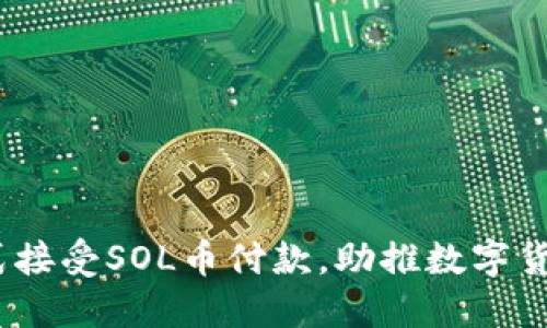 终于来了！正式接受SOL币付款，助推数字货币支付新潮流
