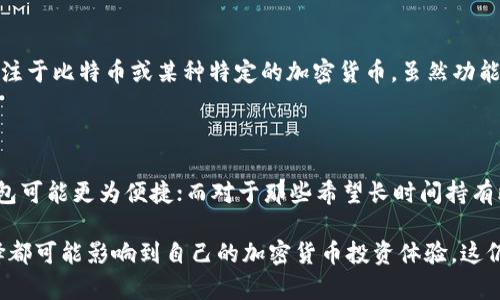 在讨论比特币钱包的分类之前，让我们先了解一下什么是比特币钱包。比特币钱包是用来存储比特币和其他加密货币的工具或软件，它不仅仅用于存储货币，还涉及到交易、管理和保护你的数字资产。

当我们提到比特币钱包的种类时，通常可以根据不同的标准进行分类，主要包括以下几类：

### 1. 热钱包与冷钱包

热钱包是指在线钱包，通常连接到互联网，方便用户随时随地进行交易。它们包括软件钱包（手机或电脑应用）和网页钱包（基于浏览器的在线服务）。如同许多在线账户一样，热钱包的安全性相对较低，容易受到黑客攻击。

相对而言，冷钱包则是脱离互联网的存储方式，提供更高的安全性。常见的冷钱包有硬件钱包（如Ledger、Trezor等）和纸钱包。冷钱包为用户提供一种将私钥离线存储的方法，确保在没有网络连接的情况下保护资产。

### 2. 软件钱包与硬件钱包

软件钱包通常运行在电脑或智能设备上，可以分为桌面钱包、移动钱包和网页版钱包。桌面钱包安装在个人电脑上，安全性相对较高，但如果感染病毒或恶意软件，可能会面临风险。

移动钱包是专为手机用户设计的，利用手机的便携性和便捷性进行交易。网页版钱包则提供跨平台的访问，但将私钥存储在云端，可能面临服务商的风险...

硬件钱包是采用专门的硬件设备来存储私钥，提供极高的安全性。即使你的电脑或手机被黑客攻击，硬件钱包的私钥仍然是安全的。这对于长期持有比特币的投资者来说，是一个理想的选择。

### 3. 存储类型的分类

在比特币钱包的存储类型中，我们可以将其分为托管钱包和非托管钱包。托管钱包由第三方服务提供商管理，用户无需关注私钥的存储问题，方便快捷，适合不太懂技术的用户。

而非托管钱包则相对复杂，用户需要自行管理私钥。虽然这需要更多的责任，但同时也提供了更强的安全性和隐私保护…这种选择通常适合那些对安全性有较高要求的用户。

### 4. 按用途分类

比特币钱包还可以按照用途进行分类，有些钱包专门用于交易，有些则专注于长期储存。交易钱包通常提供便捷的界面和快速的交易处理能力，而储存钱包则侧重于安全、稳定，帮助用户长时间保存数字资产。

一些钱包甚至会加入额外的功能，如交易统计、价格提醒等，使得用户能够更好地管理他们的资产…这无疑为投资者提供了更大的便利。

### 5. 多币种钱包与单一币种钱包

多币种钱包能够支持多种加密货币的存储和管理，这对投资者来说是一个大的便利，能够方便地在一个平台上管理不同的资产。而单一币种钱包则专注于比特币或某种特定的加密货币，虽然功能简单，却能提供更为专注的服务。

### 总结

在选择比特币钱包时，用户需要根据自己的需求、技术水平和安全需求进行综合考虑。例如，对于刚开始接触比特币的新手，选择一个功能齐全的热钱包可能更为便捷；而对于那些希望长时间持有比特币的投资者来说，无疑优先考虑冷钱包会更为安全…无论选择何种类型的比特币钱包，用户都应该始终保持警惕，确保自己的资产得到有效保护。

这种分型分类的讨论意味着，无论是初学者还是经验丰富的投资者，在选择比特币钱包时，了解各种钱包的特性、优缺点都十分重要...因为每一种选择都可能影响到自己的加密货币投资体验，这仍需谨慎对待。