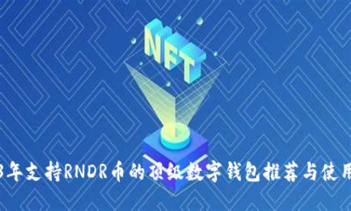 2023年支持RNDR币的顶级数字钱包推荐与使用指南