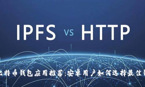 : 比特币钱包应用推荐:安卓用户如何选择最佳钱包