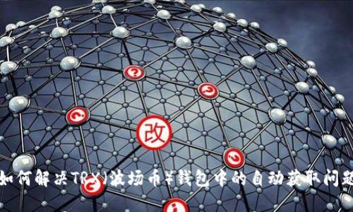 如何解决TRX（波场币）钱包中的自动获取问题