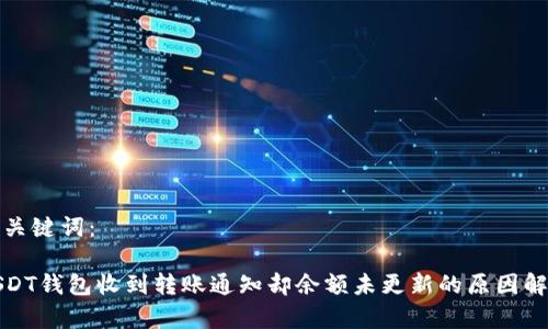 和关键词：

USDT钱包收到转账通知却余额未更新的原因解析