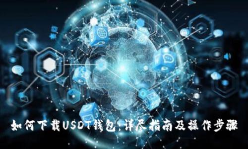 如何下载USDT钱包：详尽指南及操作步骤