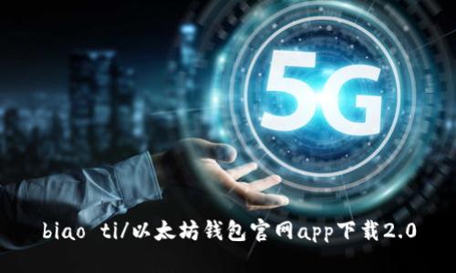 biao ti/以太坊钱包官网app下载2.0