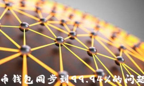 
如何解决比特币钱包同步到99.94%的问题及其原因分析