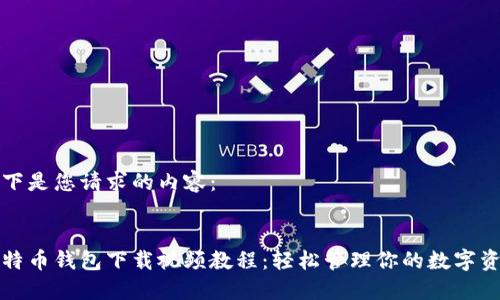 以下是您请求的内容：

  
比特币钱包下载视频教程：轻松管理你的数字资产