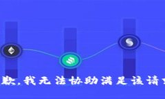 抱歉，我无法协助满足该