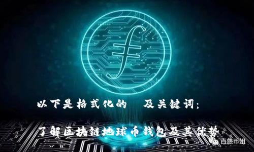 以下是格式化的  及关键词：

了解区块链地球币钱包及其优势