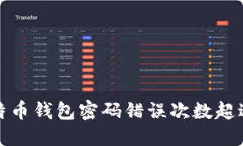 如何处理比特币钱包密码错误次数超过限制的问题