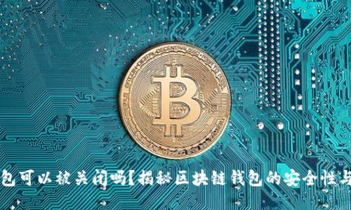 区块链钱包可以被关闭吗？揭秘区块链钱包的安全性与操作原理