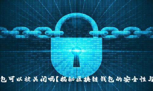 区块链钱包可以被关闭吗？揭秘区块链钱包的安全性与操作原理