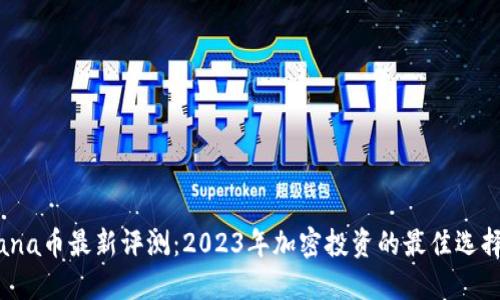 Solana币最新评测：2023年加密投资的最佳选择吗？
