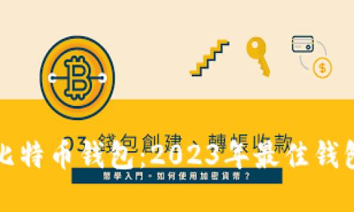 如何选择合适的比特币钱包：2023年最佳钱包推荐与使用指南